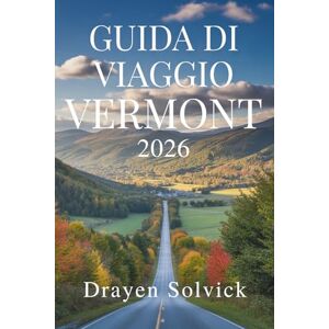 Solvick, Drayen GUIDA DI VIAGGIO VERMONT 2026: Esplora la natura e la cultura nel cuore degli Stati Uniti Solvick, Drayen GUIDA DI VIAGGIO VERMONT 2026: Esplora la natura e la cultura nel cuore degli Stati Uniti