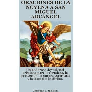 Jackson ORACIONES DE LA NOVENA A SAN MIGUEL ARCÁNGEL: Un poderoso devocional cristiano para la fortaleza, la protección, la guerra espiritual y la intercesión divina. Jackson ORACIONES DE LA NOVENA A SAN MIGUEL ARCÁNGEL: Un poderoso devocional cristiano para la fortaleza, la protección, la guerra espiritual y la intercesión divina.