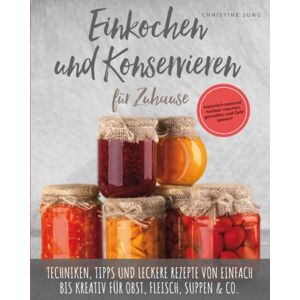 Jung, Christine Einkochen und Konservieren für Zuhause: Natürlich-saisonal haltbar machen, genießen und Geld sparen. Techniken, Tipps und leckere Rezepte von einfach bis kreativ für Obst, Fleisch, Suppen & Co. Jung, Christine Einkochen und Konservieren für Zuhause: Natürlich-saisonal haltbar machen, genießen und Geld sparen. Techniken, Tipps und leckere Rezepte von einfach bis kreativ für Obst, Fleisch, Suppen & Co.