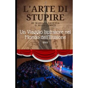 Navetta, Mariano L'Arte di stupire: Un viaggio ispiratore nel mondo dell'illusione Navetta, Mariano L'Arte di stupire: Un viaggio ispiratore nel mondo dell'illusione