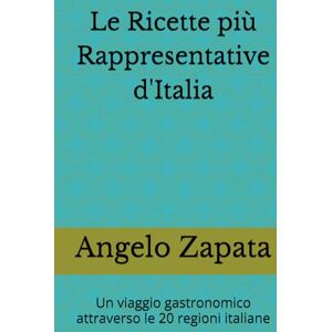 Zapata, Angelo Le Ricette più Rappresentative d'Italia: Un viaggio gastronomico attraverso le 20 regioni italiane Zapata, Angelo Le Ricette più Rappresentative d'Italia: Un viaggio gastronomico attraverso le 20 regioni italiane