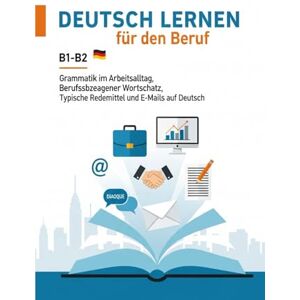S, Alice Deutsch Lernen für den Beruf B1-B2 – Grammatik im Arbeitsalltag, Berufsbezogener Wortschatz, Typische Redemittel und E-Mails auf Deutsch S, Alice Deutsch Lernen für den Beruf B1-B2 – Grammatik im Arbeitsalltag, Berufsbezogener Wortschatz, Typische Redemittel und E-Mails auf Deutsch