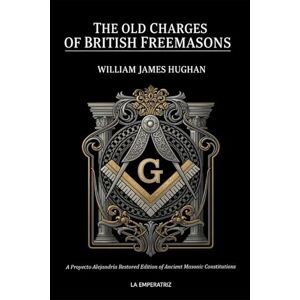 Hughan, William James The Old Charges of British Freemasons: A Restored Collection of Ancient Masonic Constitutions, Illustrated with Historical Fac-similes Hughan, William James The Old Charges of British Freemasons: A Restored Collection of Ancient Masonic Constitutions, Illustrated with Historical Fac-similes