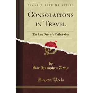 Davy, Sir Humphry Consolations in Travel or the Last Days of a Philosopher (Classic Reprint) Davy, Sir Humphry Consolations in Travel or the Last Days of a Philosopher (Classic Reprint)
