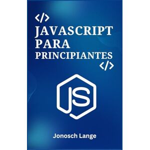 Lange, Jonosch JAVASCRIPT PARA PRINCIPIANTES: Una Guía Práctica Paso a Paso para la Programación Web Moderna y la Construcción de Tus Primeros 5 Proyectos Dinámicos Lange, Jonosch JAVASCRIPT PARA PRINCIPIANTES: Una Guía Práctica Paso a Paso para la Programación Web Moderna y la Construcción de Tus Primeros 5 Proyectos Dinámicos