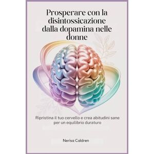Caldren, Nerisa Prosperare con la disintossicazione dalla dopamina nelle donne: Ripristina il tuo cervello e crea abitudini sane per un equilibrio duraturo Caldren, Nerisa Prosperare con la disintossicazione dalla dopamina nelle donne: Ripristina il tuo cervello e crea abitudini sane per un equilibrio duraturo