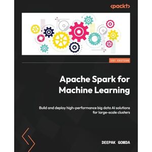Gowda, Deepak Apache Spark for Machine Learning: Build and deploy high-performance big data AI solutions for large-scale clusters Gowda, Deepak Apache Spark for Machine Learning: Build and deploy high-performance big data AI solutions for large-scale clusters