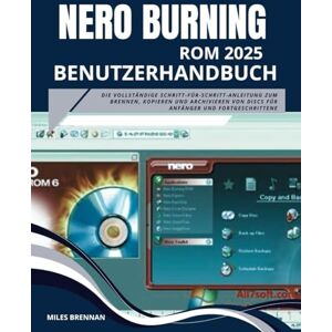 Brennan, Miles NERO BURNING ROM 2025 BENUTZERHANDBUCH: Die vollständige Schritt-für-Schritt-Anleitung zum Brennen, Kopieren und Archivieren von Discs für Anfänger und Fortgeschrittene Brennan, Miles NERO BURNING ROM 2025 BENUTZERHANDBUCH: Die vollständige Schritt-für-Schritt-Anleitung zum Brennen, Kopieren und Archivieren von Discs für Anfänger und Fortgeschrittene