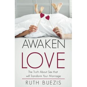 Buezis, Ruth Awaken Love: The Truth About Sex that will Transform Your Marriage Buezis, Ruth Awaken Love: The Truth About Sex that will Transform Your Marriage