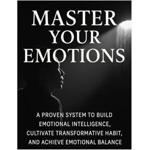 TALAH Master Your Emotions: A Proven System to Build Emotional Intelligence, Cultivate Transformative Habits, and Achieve Emotional Balance: A Proven System ... Habits, and Achieve Emotional Balance TALAH Master Your Emotions: A Proven System to Build Emotional Intelligence, Cultivate Transformative Habits, and Achieve Emotional Balance: A Proven System ... Habits, and Achieve Emotional Balance