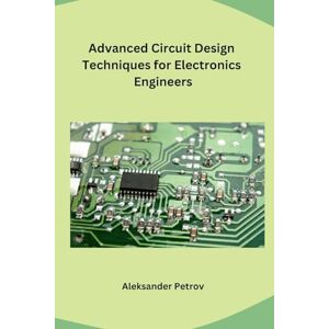 Aleksander Petrov Advanced Circuit Design Techniques for Electronics Engineers Aleksander Petrov Advanced Circuit Design Techniques for Electronics Engineers
