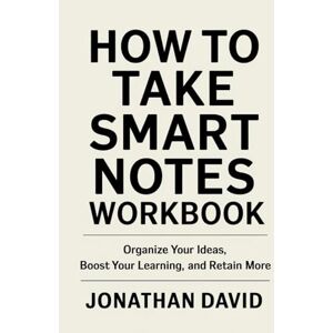 David, Jonathan How To Take Smart Notes Workbook: Organize Your Ideas, Boost Your Learning, and Retain More David, Jonathan How To Take Smart Notes Workbook: Organize Your Ideas, Boost Your Learning, and Retain More