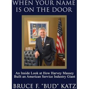 Katz, Bruce F Bud When Your Name Is on the Door: An Inside Look at How Harvey Massey Built an American Service Industry Giant Katz, Bruce F Bud When Your Name Is on the Door: An Inside Look at How Harvey Massey Built an American Service Industry Giant