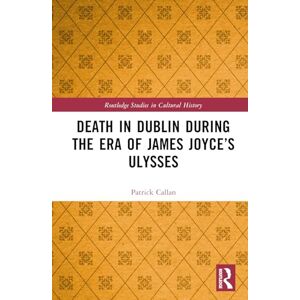 Callan, Patrick Death in Dublin During the Era of James Joyce’s Ulysses (Routledge Studies in Cultural History) Callan, Patrick Death in Dublin During the Era of James Joyce’s Ulysses (Routledge Studies in Cultural History)