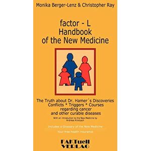 Berger-Lenz, Monika factor-L Handbook of the New Medicine The Truth about Dr. Hamer's Discoveries: Conflicts-Triggers-Courses regarding cancer and other curable diseases Berger-Lenz, Monika factor-L Handbook of the New Medicine The Truth about Dr. Hamer's Discoveries: Conflicts-Triggers-Courses regarding cancer and other curable diseases