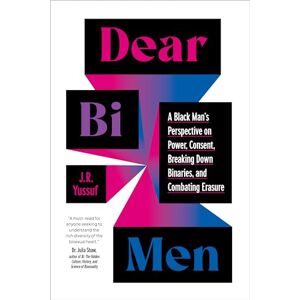 Yussuf, J.R. Dear Bi Men: A Black Perspective on Breaking Down Binaries, Navigating Power and Consent, and Finding Liberation Yussuf, J.R. Dear Bi Men: A Black Perspective on Breaking Down Binaries, Navigating Power and Consent, and Finding Liberation
