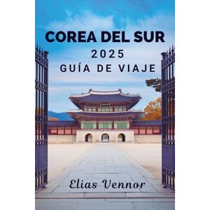 Vennor, Elias COREA DEL SUR 2025 GUÍA DE VIAJE: Desentraña la mística del Reino Ermitaño Vennor, Elias COREA DEL SUR 2025 GUÍA DE VIAJE: Desentraña la mística del Reino Ermitaño