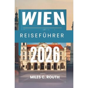 ROUTH, MILES C. WIEN REISEFÜHRER 2026: Eine Symphonie aus Kultur und Eleganz, wo Geschichte auf modernen Charme trifft ROUTH, MILES C. WIEN REISEFÜHRER 2026: Eine Symphonie aus Kultur und Eleganz, wo Geschichte auf modernen Charme trifft