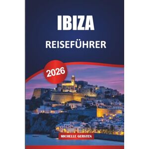 GERSTEN, MICHELLE IBIZA REISEFÜHRER 2026: Routen, versteckte Strände, lokale Küche, Kultur und Nachtleben Tipps für eine unvergessliche Reise auf die Balearen GERSTEN, MICHELLE IBIZA REISEFÜHRER 2026: Routen, versteckte Strände, lokale Küche, Kultur und Nachtleben Tipps für eine unvergessliche Reise auf die Balearen