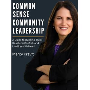 Kravit, Marcy Common Sense Community Leadership: A Guide to Building Trust, Resolving Conflict, and Leading with Heart Kravit, Marcy Common Sense Community Leadership: A Guide to Building Trust, Resolving Conflict, and Leading with Heart