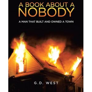 West, G D A book about a Nobody: A Man That Built and Owned a Town West, G D A book about a Nobody: A Man That Built and Owned a Town
