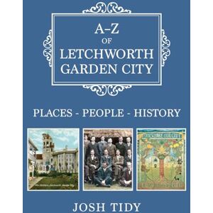 Tidy, Josh A-Z of Letchworth Garden City: Places-People-History Tidy, Josh A-Z of Letchworth Garden City: Places-People-History