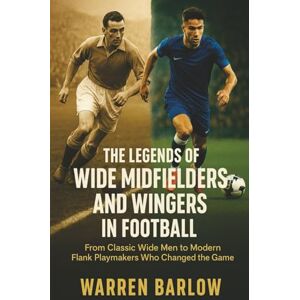 Barlow, Warren The Legends of Wide Midfielders and Wingers in Football: From Classic Wide Men to Modern Flank Playmakers, Icons, and Creative Forces Who Changed the ... Stories of the Greatest Players of All Time) Barlow, Warren The Legends of Wide Midfielders and Wingers in Football: From Classic Wide Men to Modern Flank Playmakers, Icons, and Creative Forces Who Changed the ... Stories of the Greatest Players of All Time)