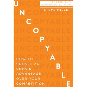 Miller, Steve Uncopyable: How to Create an Unfair Advantage Over Your Competition (Updated and Expanded Edition) Miller, Steve Uncopyable: How to Create an Unfair Advantage Over Your Competition (Updated and Expanded Edition)