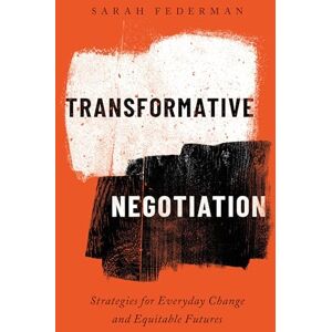 Federman, Sarah Transformative Negotiation: Strategies for Everyday Change and Equitable Futures Federman, Sarah Transformative Negotiation: Strategies for Everyday Change and Equitable Futures