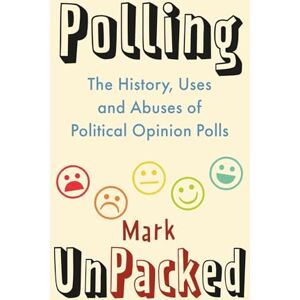 Mark Pack Polling UnPacked: The History, Uses and Abuses of Political Opinion Polls Mark Pack Polling UnPacked: The History, Uses and Abuses of Political Opinion Polls