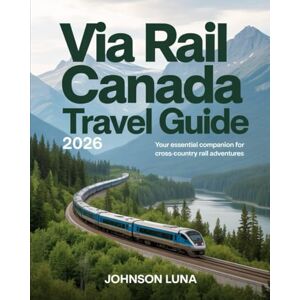 Luna, Johnson Via Rail Canada Travel Guide 2026: Your Essential Companion for Cross-Country Rail Adventures Luna, Johnson Via Rail Canada Travel Guide 2026: Your Essential Companion for Cross-Country Rail Adventures