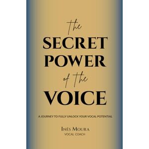 Moura, Inês The Secret Power of the Voice: A Journey to Fully Unlock Your Vocal Potential Moura, Inês The Secret Power of the Voice: A Journey to Fully Unlock Your Vocal Potential