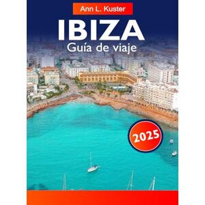 L. Kuster, Ann IBIZA Guía de viaje 2025: Descubre una vibrante vida nocturna, playas vírgenes, calas escondidas, cultura local y experiencias inolvidables en la legendaria isla L. Kuster, Ann IBIZA Guía de viaje 2025: Descubre una vibrante vida nocturna, playas vírgenes, calas escondidas, cultura local y experiencias inolvidables en la legendaria isla