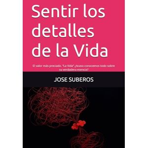 SUBEROS, JOSE Sentir los detalles de la Vida: El valor más preciado. “La Vida” ¿Acaso conocemos todo sobre su verdadera esencia? SUBEROS, JOSE Sentir los detalles de la Vida: El valor más preciado. “La Vida” ¿Acaso conocemos todo sobre su verdadera esencia?