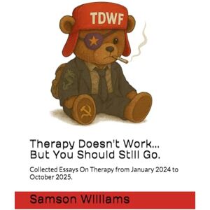 Samson Therapy Doesn't Work...But You Should Still Go.: Collected Essays On Therapy from January 2024 to October 2025. Samson Therapy Doesn't Work...But You Should Still Go.: Collected Essays On Therapy from January 2024 to October 2025.