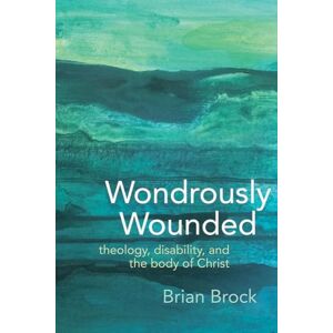 Brian Brock (author) Wondrously Wounded: Theology, Disability, and the Body of Christ (Studies in Religion, Theology, and Disability) Brian Brock (author) Wondrously Wounded: Theology, Disability, and the Body of Christ (Studies in Religion, Theology, and Disability)