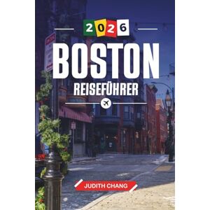 CHANG, JUDITH BOSTON REISEFÜHRER 2026: Entdecken Sie versteckte Schätze, historische Sehenswürdigkeiten, Reisetipps und unvergessliche Urlaubserlebnisse CHANG, JUDITH BOSTON REISEFÜHRER 2026: Entdecken Sie versteckte Schätze, historische Sehenswürdigkeiten, Reisetipps und unvergessliche Urlaubserlebnisse
