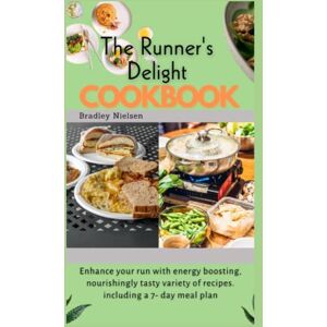 Nielsen, Bradley The Runner's Delight Cookbook: Enhance your run with energy boosting, nourishingly tasty variety of recipes. including a 7- day meal plan Nielsen, Bradley The Runner's Delight Cookbook: Enhance your run with energy boosting, nourishingly tasty variety of recipes. including a 7- day meal plan