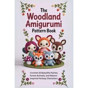 Foss, Hobbes The Woodland Amigurumi Pattern Book: Crochet 15 Beautiful Fairies, Forest Animals, and Nature-Inspired Fantasy Characters Foss, Hobbes The Woodland Amigurumi Pattern Book: Crochet 15 Beautiful Fairies, Forest Animals, and Nature-Inspired Fantasy Characters