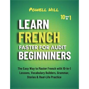 Hill, Powell Learn French Faster for Adults Beginners: The Easiest Way to Master French with 10-in-1 Lessons, Vocabulary Builders, Grammar, Stories & Real-Life Practice Hill, Powell Learn French Faster for Adults Beginners: The Easiest Way to Master French with 10-in-1 Lessons, Vocabulary Builders, Grammar, Stories & Real-Life Practice