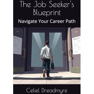 Dreadmyre, Celiel The Job Seeker's Blueprint: Navigate Your Career Path Dreadmyre, Celiel The Job Seeker's Blueprint: Navigate Your Career Path