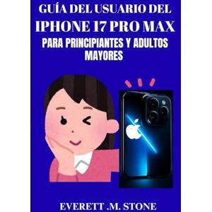 .M. STONE, EVERETT GUÍA DEL USUARIO DEL IPHONE 17 PRO MAX PARA PRINCIPIANTES Y ADULTOS MAYORES: Un Manual Paso A Paso Para Profesionales Y Usuarios Primerizos De Teléfonos Para Desbloquear Funciones, Solucionar Problema .M. STONE, EVERETT GUÍA DEL USUARIO DEL IPHONE 17 PRO MAX PARA PRINCIPIANTES Y ADULTOS MAYORES: Un Manual Paso A Paso Para Profesionales Y Usuarios Primerizos De Teléfonos Para Desbloquear Funciones, Solucionar Problema