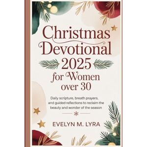 Lyra, Evelyn M. Christmas Devotional 2025 for Women over 30: Daily Scripture, Breath Prayers, and Guided Reflections to Reclaim the Beauty and Wonder of the Season Lyra, Evelyn M. Christmas Devotional 2025 for Women over 30: Daily Scripture, Breath Prayers, and Guided Reflections to Reclaim the Beauty and Wonder of the Season
