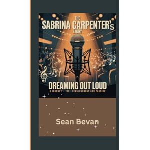Bevan, Sean The Sabrina Carpenter’s story: Dreaming out Loud: A Journey of Fearlessness and Passion Bevan, Sean The Sabrina Carpenter’s story: Dreaming out Loud: A Journey of Fearlessness and Passion