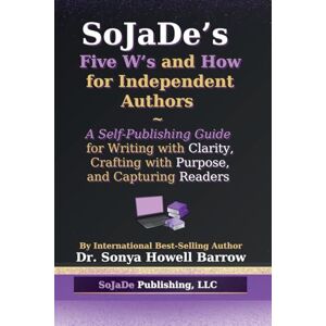 Howell Barrow, Sonya SoJaDe's Five W's and How for Independent Authors: A Self-Publishing Guide for Writing with Clarity, Crafting with Purpose, and Capturing Readers Howell Barrow, Sonya SoJaDe's Five W's and How for Independent Authors: A Self-Publishing Guide for Writing with Clarity, Crafting with Purpose, and Capturing Readers