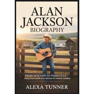 Tunner, Alexa ALAN JACKSON BIOGRAPHY: FROM NEWNAN TO NASHVILLE-RISING FROM SMALL TOWN DREAMS TO COUNTRY STARDOM Tunner, Alexa ALAN JACKSON BIOGRAPHY: FROM NEWNAN TO NASHVILLE-RISING FROM SMALL TOWN DREAMS TO COUNTRY STARDOM