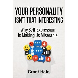 Hale, Grant Your Personality Isn’t That Interesting: Why Self-Expression Is Making Us Miserable Hale, Grant Your Personality Isn’t That Interesting: Why Self-Expression Is Making Us Miserable