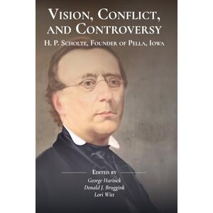 Harinck, George Vision, Conflict, and Controversy: H. P. Scholte, Founder of Pella, Iowa Harinck, George Vision, Conflict, and Controversy: H. P. Scholte, Founder of Pella, Iowa