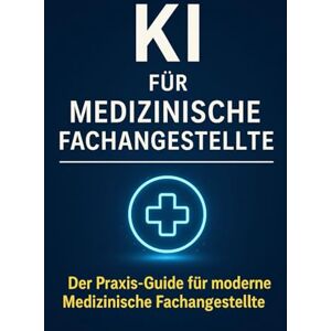 Bier, Alexander KI für Medizinische Fachangestellte: Der Praxis-Guide für MFA – Patientenkommunikation, Abrechnung, Organisation und Karrierechancen mit Künstlicher Intelligenz Bier, Alexander KI für Medizinische Fachangestellte: Der Praxis-Guide für MFA – Patientenkommunikation, Abrechnung, Organisation und Karrierechancen mit Künstlicher Intelligenz