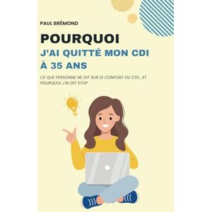 Brémond, Paul POURQUOI J’AI QUITTÉ MON CDI À 35 ANS: Ce que personne ne dit sur le confort du CDI… et pourquoi j’ai dit stop Brémond, Paul POURQUOI J’AI QUITTÉ MON CDI À 35 ANS: Ce que personne ne dit sur le confort du CDI… et pourquoi j’ai dit stop